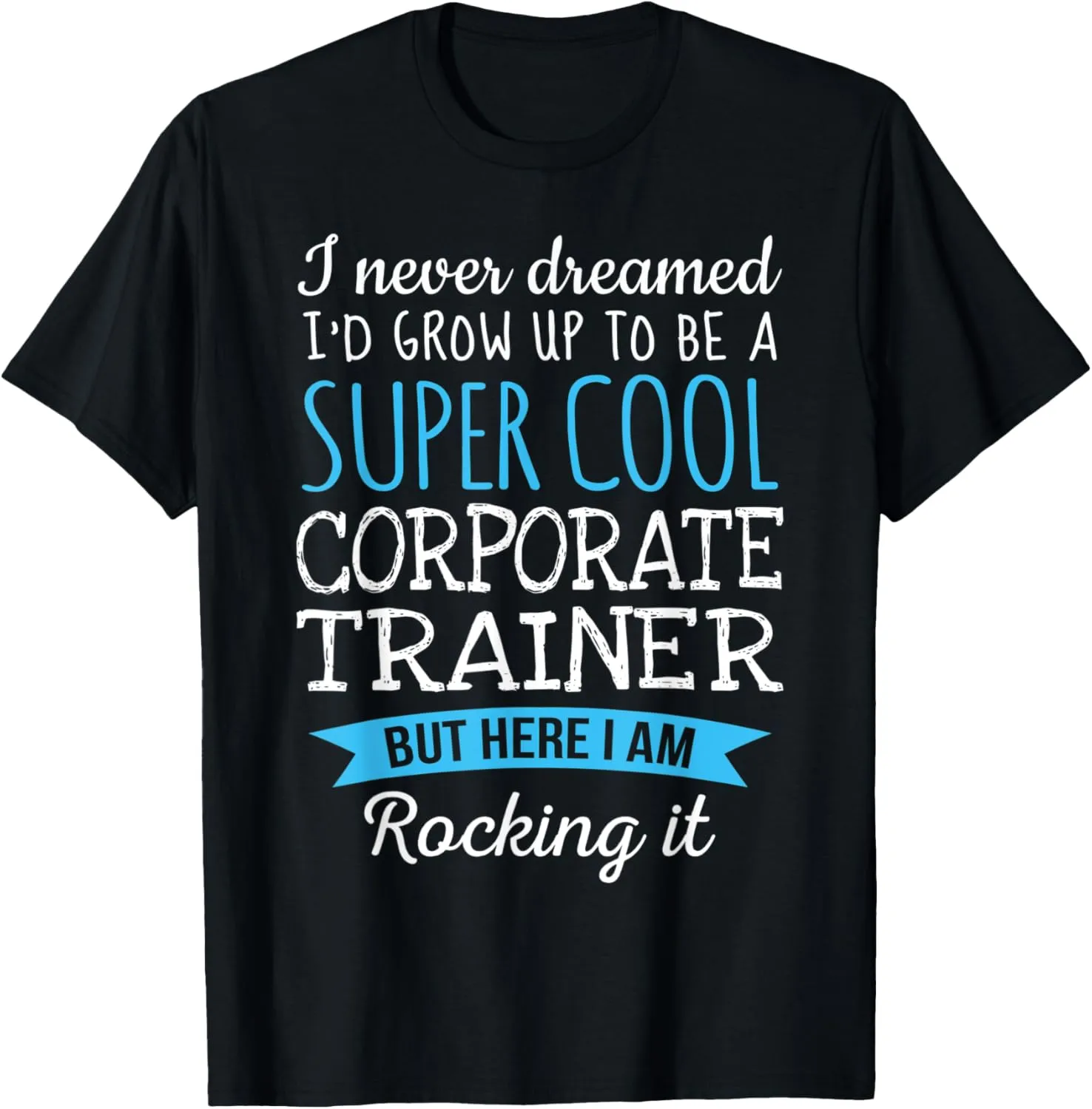 Funny Corporate Trainer Tshirt I never dreamed Gifts T-Shirt